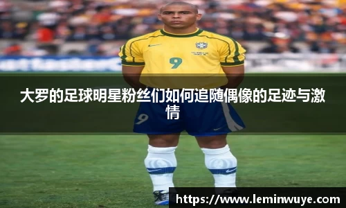 大罗的足球明星粉丝们如何追随偶像的足迹与激情