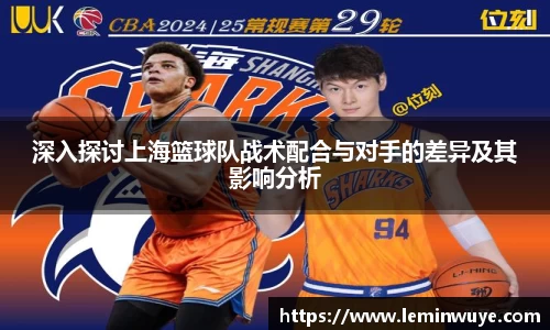 深入探讨上海篮球队战术配合与对手的差异及其影响分析