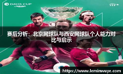 赛后分析：北京网球队与西安网球队个人能力对比与启示