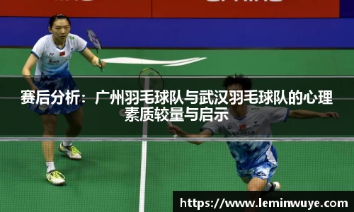 赛后分析：广州羽毛球队与武汉羽毛球队的心理素质较量与启示